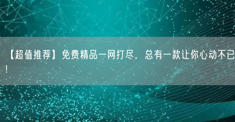 【超值推荐】免费精品一网打尽，总有一款让你心动不已！
