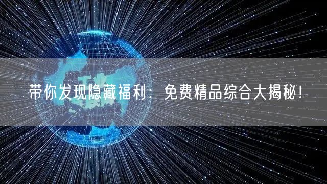 带你发现隐藏福利：免费精品综合大揭秘！