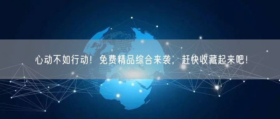 心动不如行动！免费精品综合来袭，赶快收藏起来吧！