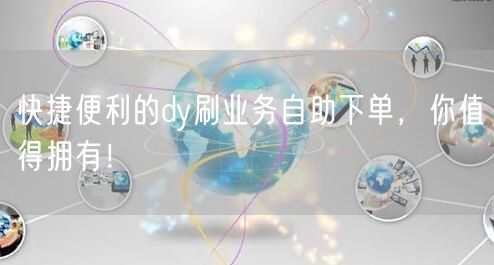 快捷便利的dy刷业务自助下单，你值得拥有！