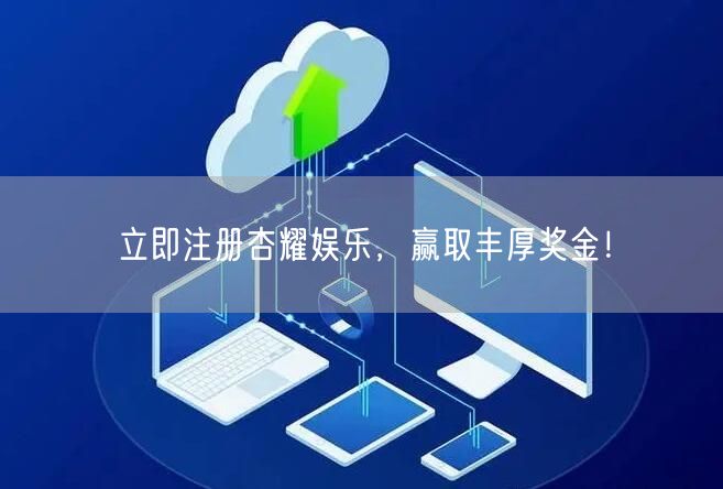 立即注册杏耀娱乐，赢取丰厚奖金！