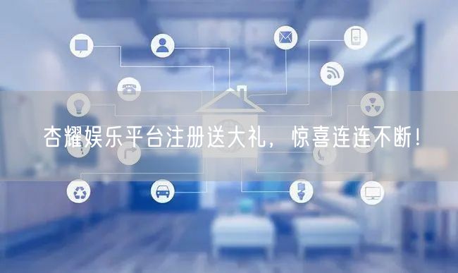 杏耀娱乐平台注册送大礼，惊喜连连不断！