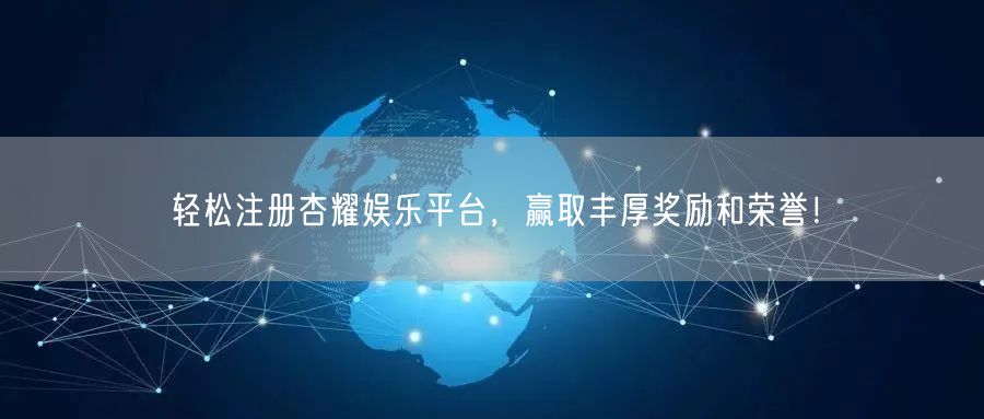 轻松注册杏耀娱乐平台，赢取丰厚奖励和荣誉！