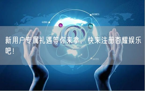 新用户专属礼遇等你来拿，快来注册杏耀娱乐