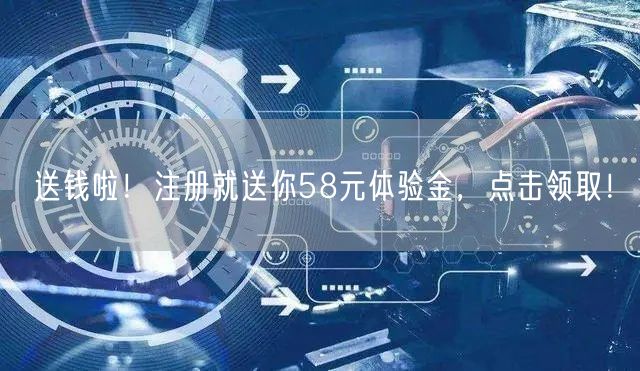 送钱啦！注册就送你58元体验金，点击领取！