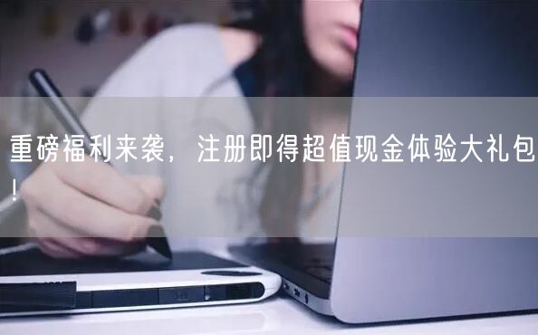 重磅福利来袭，注册即得超值现金体验大礼包！
