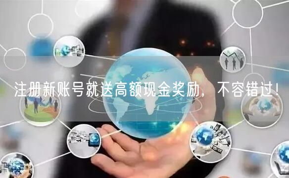 注册新账号就送高额现金奖励，不容错过！