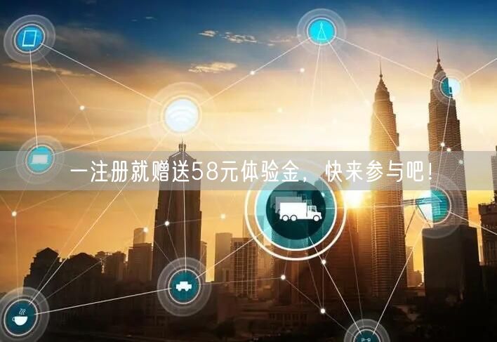 一注册就赠送58元体验金，快来参与吧！