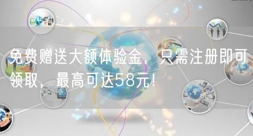 免费赠送大额体验金，只需注册即可领取，最高可达58元！