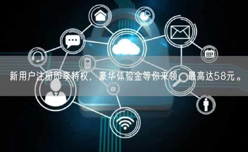 新用户注册即享特权，豪华体验金等你来领，最高达58元。