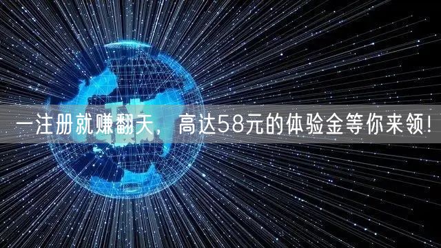 一注册就赚翻天，高达58元的体验金等你来领！