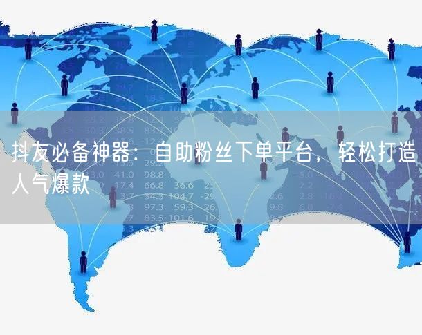 抖友必备神器：自助粉丝下单平台，轻松打造人气爆款