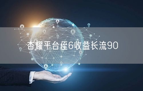 杏耀平台侄6收益长流90