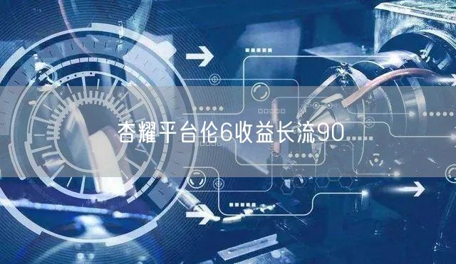 杏耀平台伦6收益长流90
